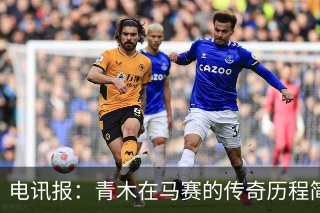 电讯报：青木在马赛的传奇历程简直是德罗巴的翻版！