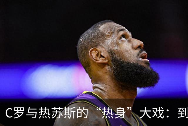 C罗与热苏斯的“热身”大戏：到底是谁的错误？